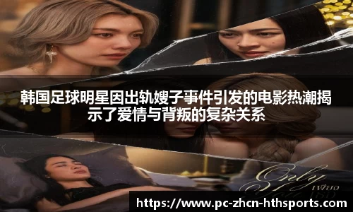 韩国足球明星因出轨嫂子事件引发的电影热潮揭示了爱情与背叛的复杂关系