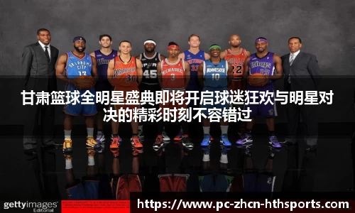 甘肃篮球全明星盛典即将开启球迷狂欢与明星对决的精彩时刻不容错过
